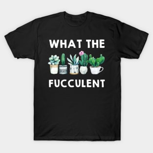 What the Fucculent Cactus Succulents Plants Gardening Gift T-Shirt